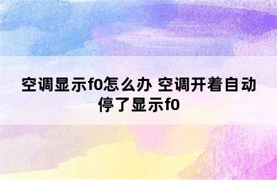 空调显示f0怎么办 空调开着自动停了显示f0